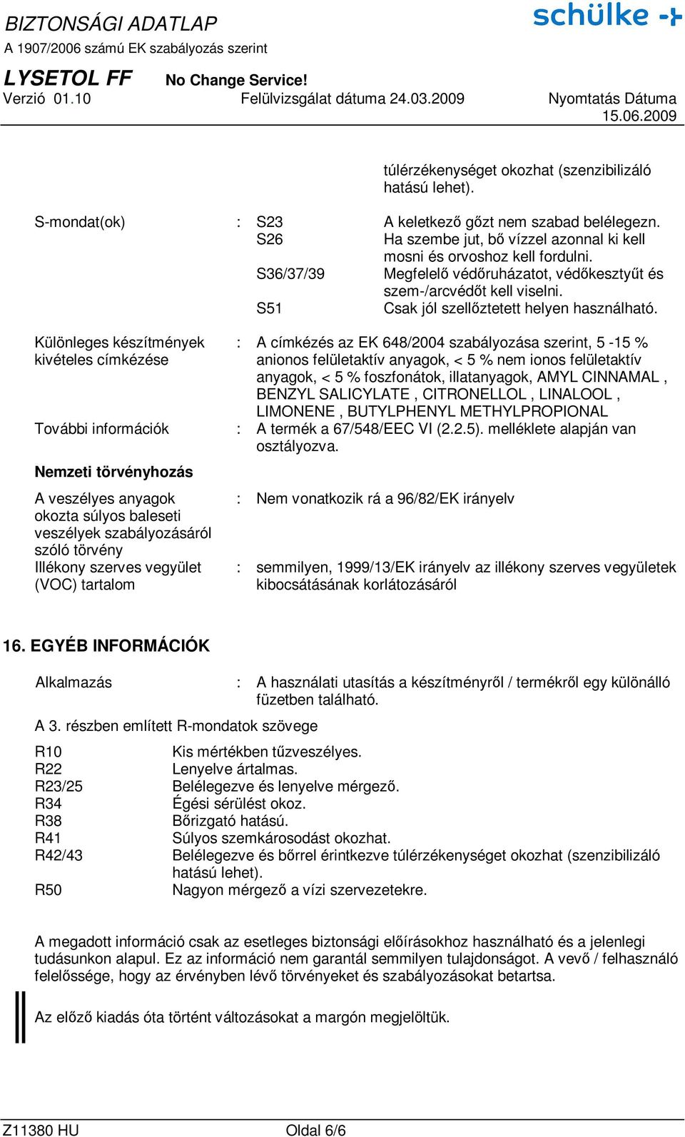 Különleges készítmények kivételes címkézése : A címkézés az EK 648/2004 szabályozása szerint, 5-15 % anionos felületaktív anyagok, < 5 % nem ionos felületaktív anyagok, < 5 % foszfonátok,