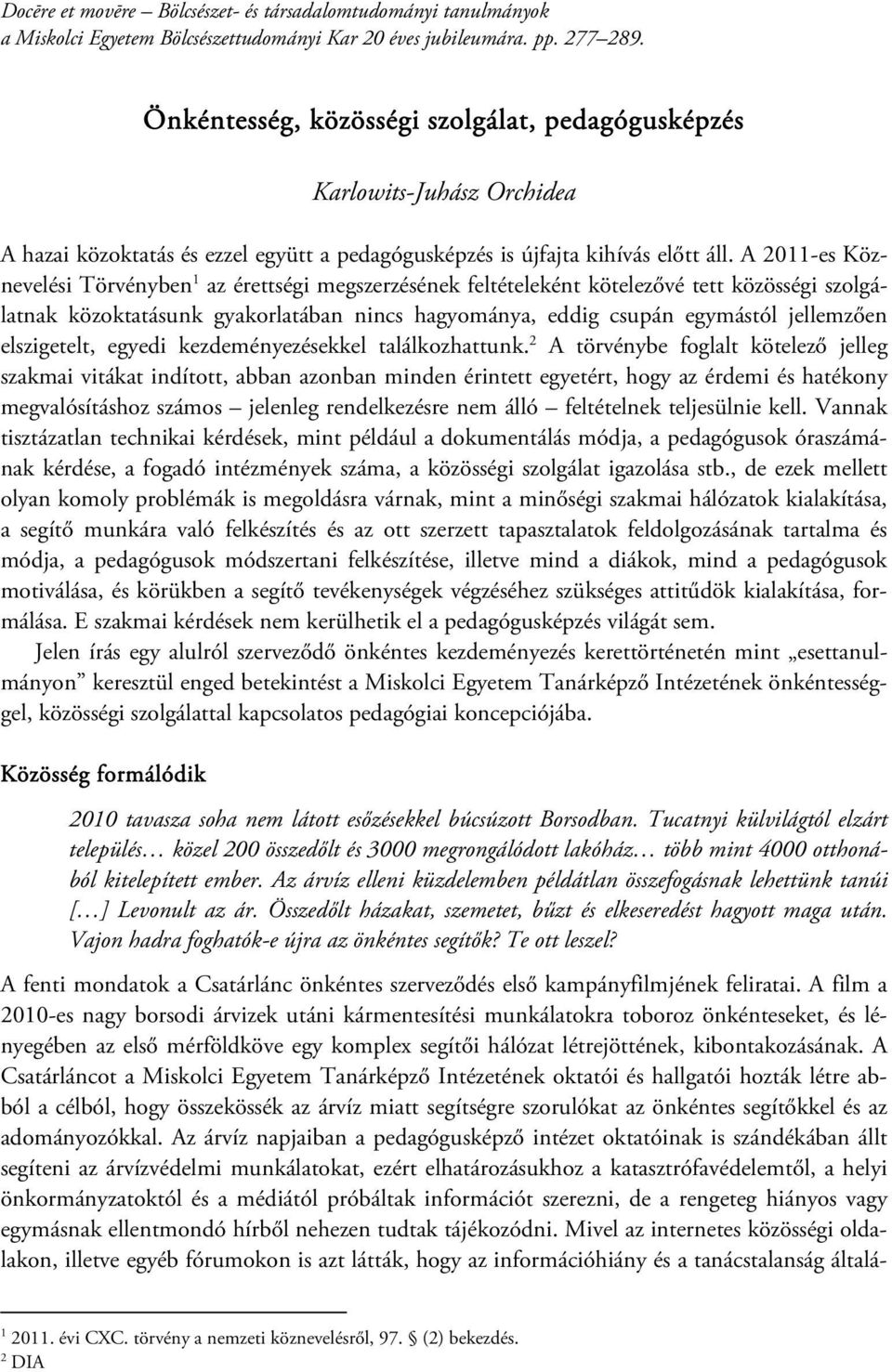 A 2011-es Köznevelési Törvényben 1 az érettségi megszerzésének feltételeként kötelezővé tett közösségi szolgálatnak közoktatásunk gyakorlatában nincs hagyománya, eddig csupán egymástól jellemzően