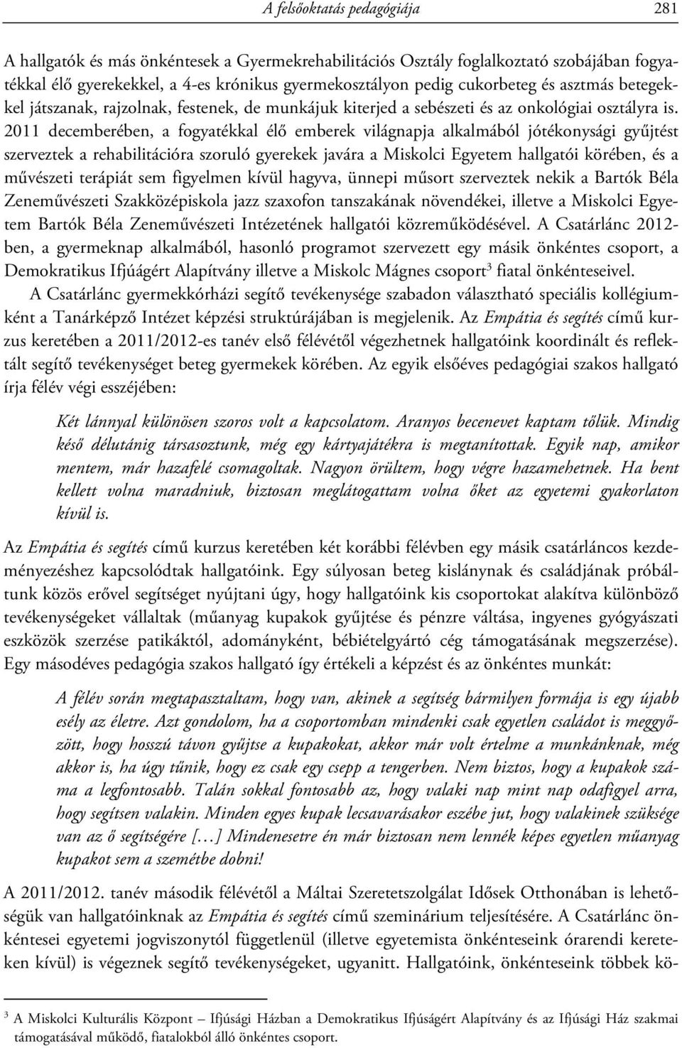 2011 decemberében, a fogyatékkal élő emberek világnapja alkalmából jótékonysági gyűjtést szerveztek a rehabilitációra szoruló gyerekek javára a Miskolci Egyetem hallgatói körében, és a művészeti