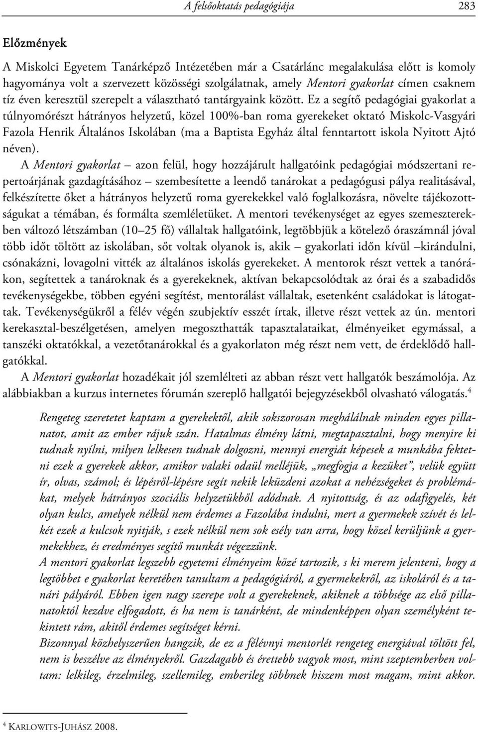 Ez a segítő pedagógiai gyakorlat a túlnyomórészt hátrányos helyzetű, közel 100%-ban roma gyerekeket oktató Miskolc-Vasgyári Fazola Henrik Általános Iskolában (ma a Baptista Egyház által fenntartott