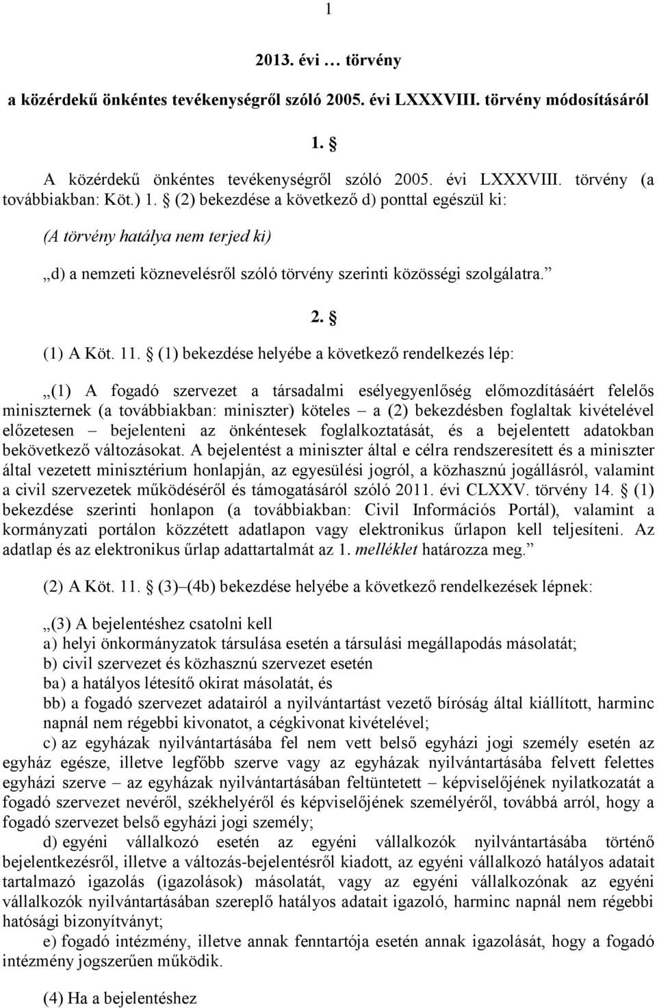 (1) bekezdése helyébe a következő rendelkezés lép: (1) A fogadó szervezet a társadalmi esélyegyenlőség előmozdításáért felelős miniszternek (a továbbiakban: miniszter) köteles a (2) bekezdésben