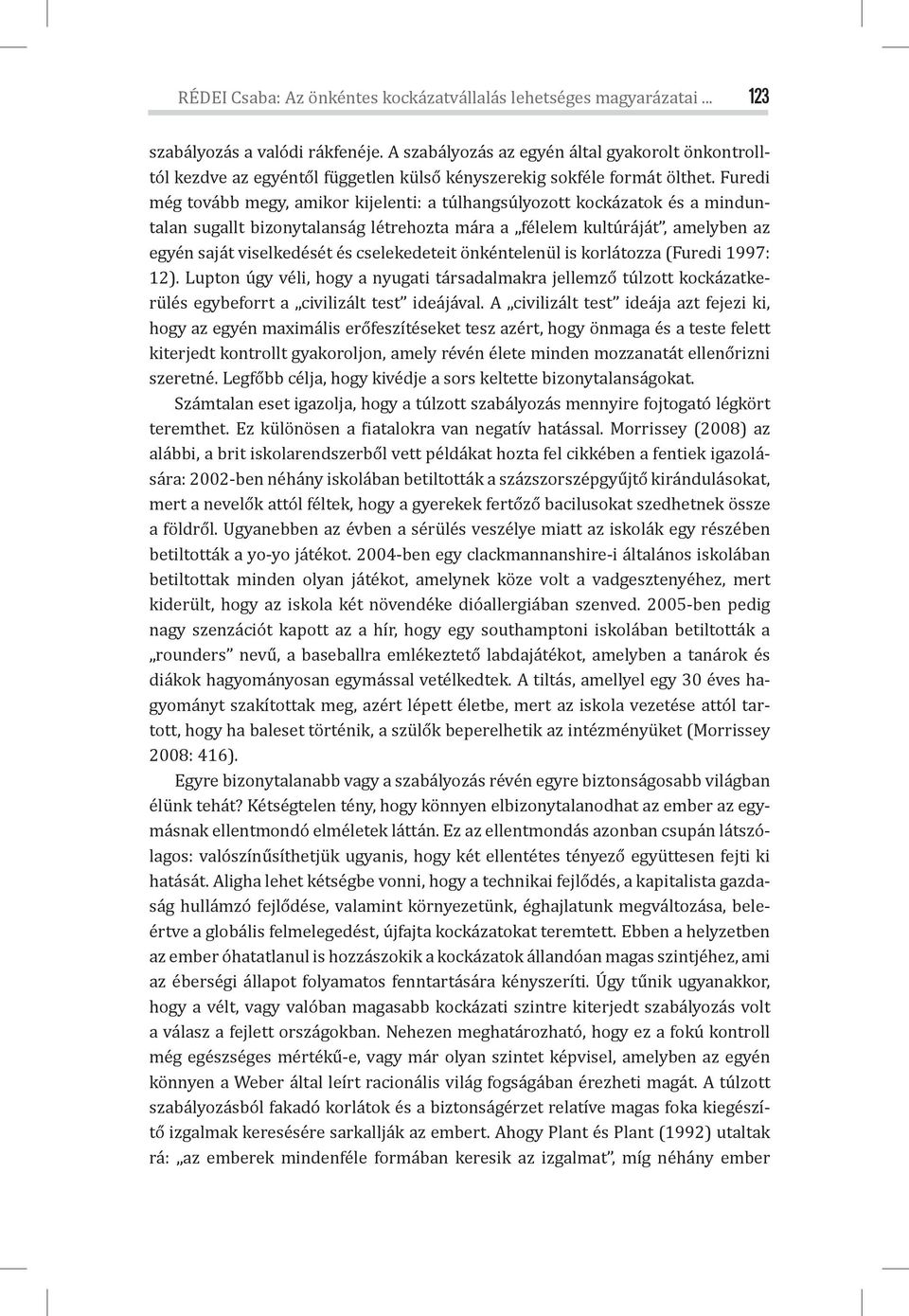 Furedi még tovább megy, amikor kijelenti: a túlhangsúlyozott kockázatok és a minduntalan sugallt bizonytalanság létrehozta mára a félelem kultúráját, amelyben az egyén saját viselkedését és