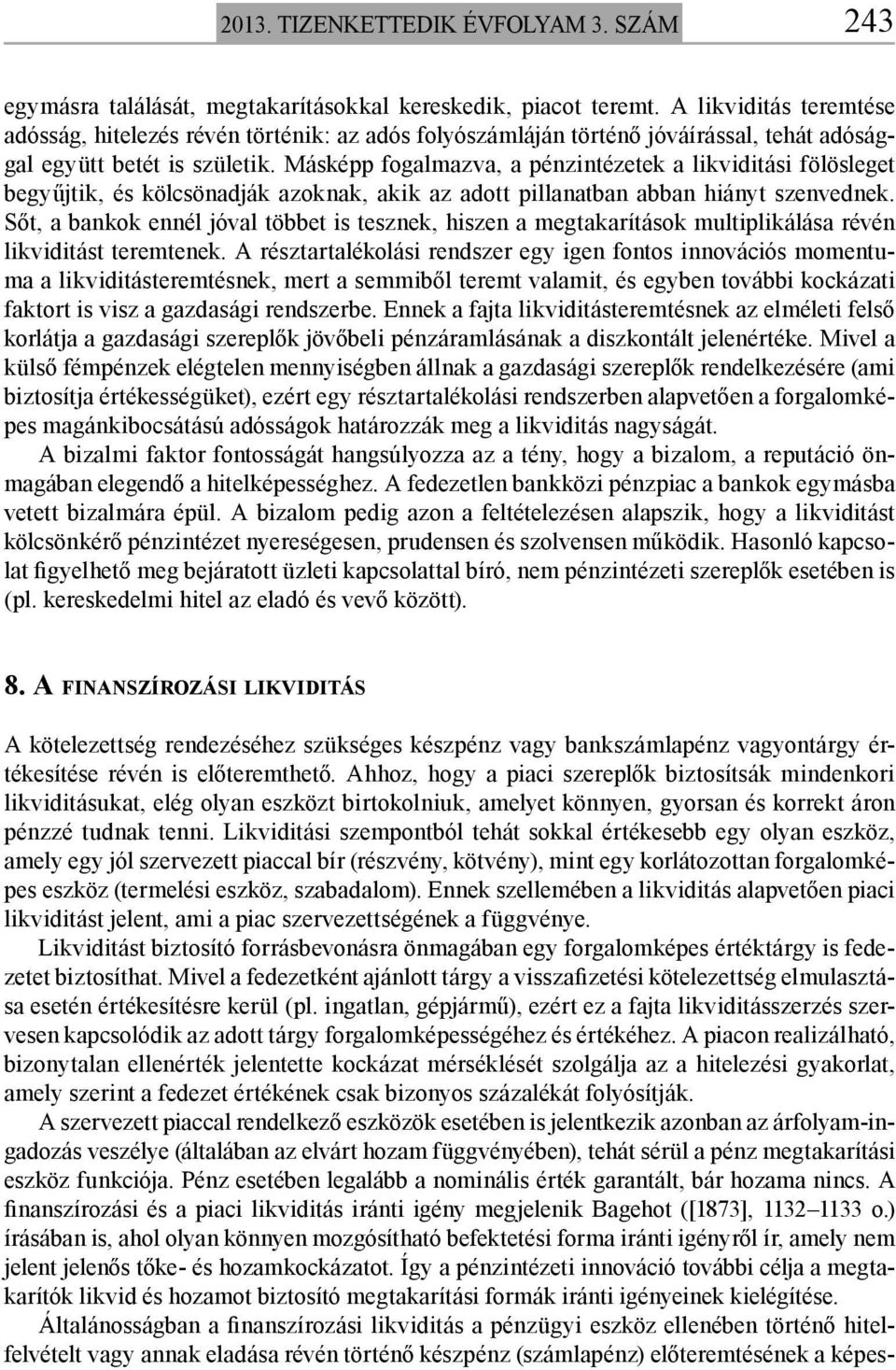 Másképp fogalmazva, a pénzintézetek a likviditási fölösleget begyűjtik, és kölcsönadják azoknak, akik az adott pillanatban abban hiányt szenvednek.