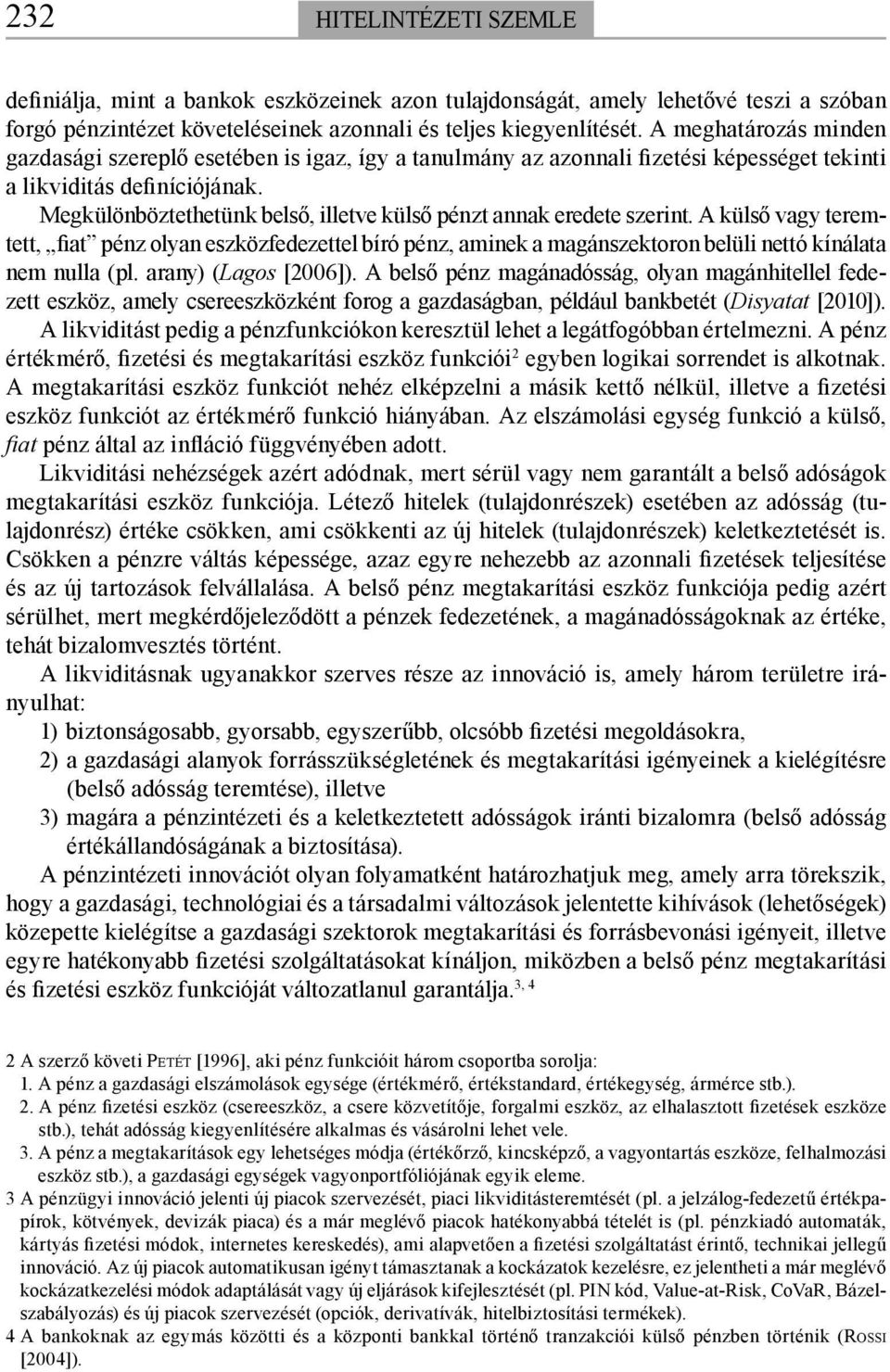 Megkülönböztethetünk belső, illetve külső pénzt annak eredete szerint. A külső vagy teremtett, fiat pénz olyan eszközfedezettel bíró pénz, aminek a magánszektoron belüli nettó kínálata nem nulla (pl.