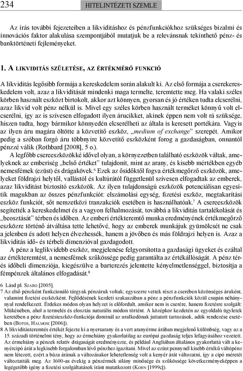 Az első formája a cserekereskedelem volt, azaz a likviditását mindenki maga termelte, teremtette meg.