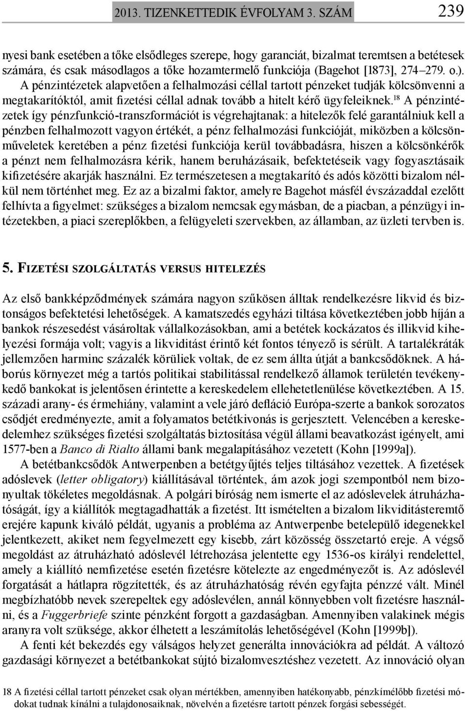 A pénzintézetek alapvetően a felhalmozási céllal tartott pénzeket tudják kölcsönvenni a megtakarítóktól, amit fizetési céllal adnak tovább a hitelt kérő ügyfeleiknek.