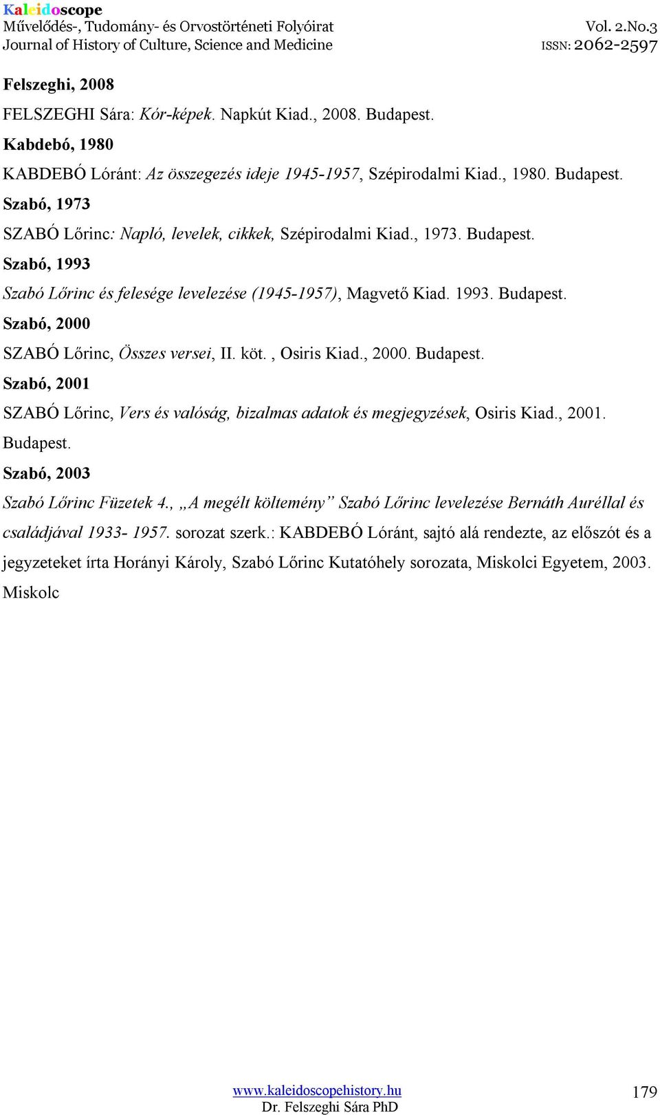 , 2001. Budapest. Szabó, 2003 Szabó Lőrinc Füzetek 4., A megélt költemény Szabó Lőrinc levelezése Bernáth Auréllal és családjával 1933-1957. sorozat szerk.