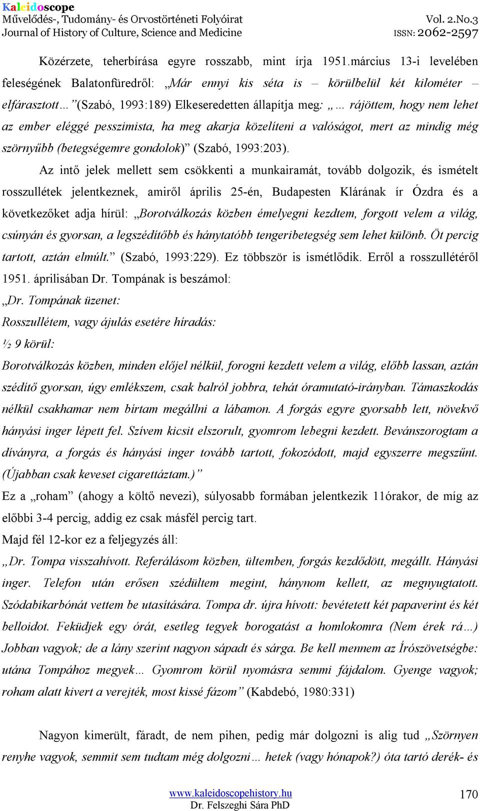 eléggé pesszimista, ha meg akarja közelíteni a valóságot, mert az mindig még szörnyűbb (betegségemre gondolok) (Szabó, 1993:203).