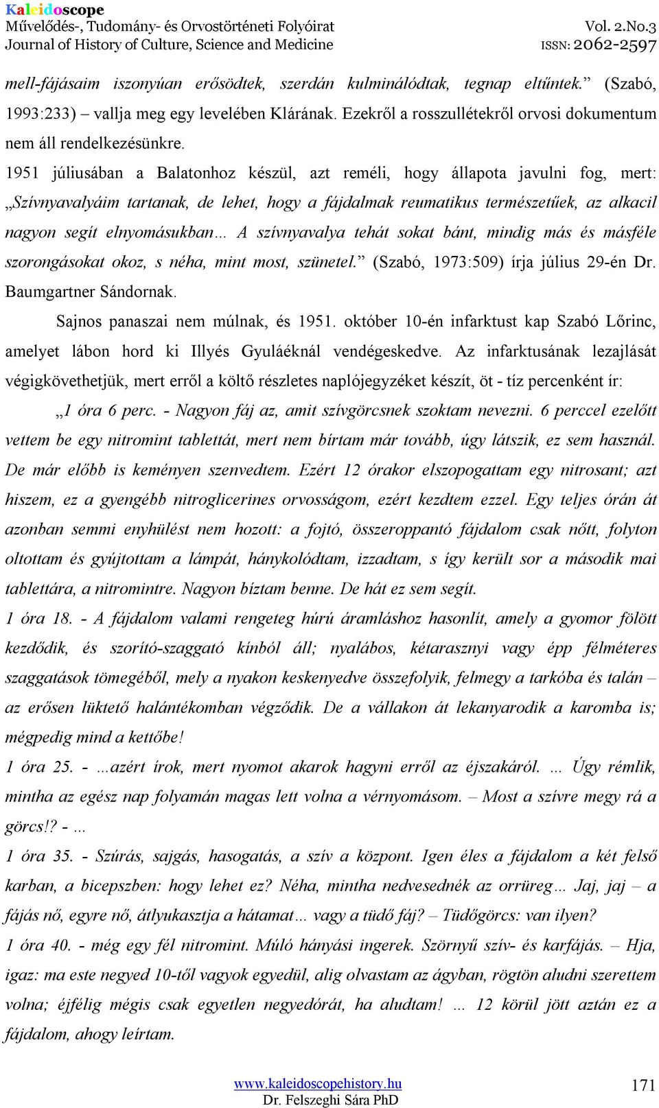 szívnyavalya tehát sokat bánt, mindig más és másféle szorongásokat okoz, s néha, mint most, szünetel. (Szabó, 1973:509) írja július 29-én Dr. Baumgartner Sándornak.