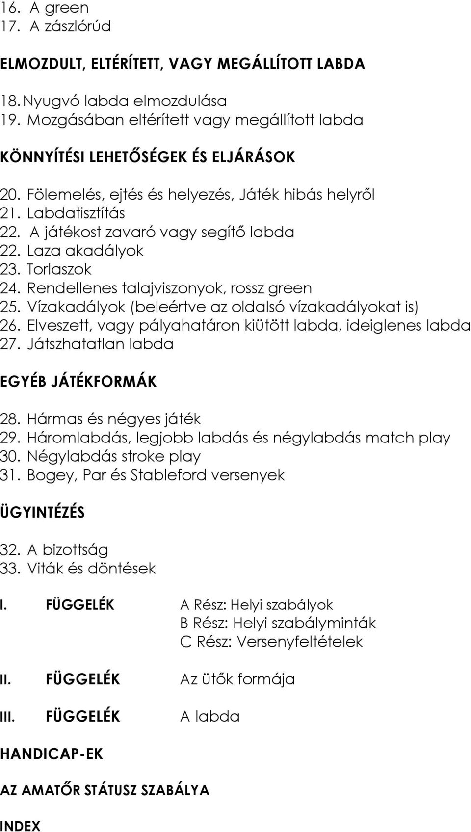 Vízakadályok (beleértve az oldalsó vízakadályokat is) 26. Elveszett, vagy pályahatáron kiütött labda, ideiglenes labda 27. Játszhatatlan labda EGYÉB JÁTÉKFORMÁK 28. Hármas és négyes játék 29.