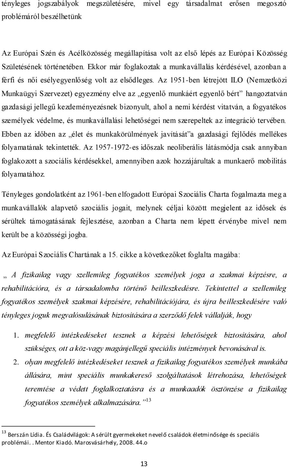 Az 1951-ben létrejött ILO (Nemzetközi Munkaügyi Szervezet) egyezmény elve az egyenlő munkáért egyenlő bért hangoztatván gazdasági jellegű kezdeményezésnek bizonyult, ahol a nemi kérdést vitatván, a