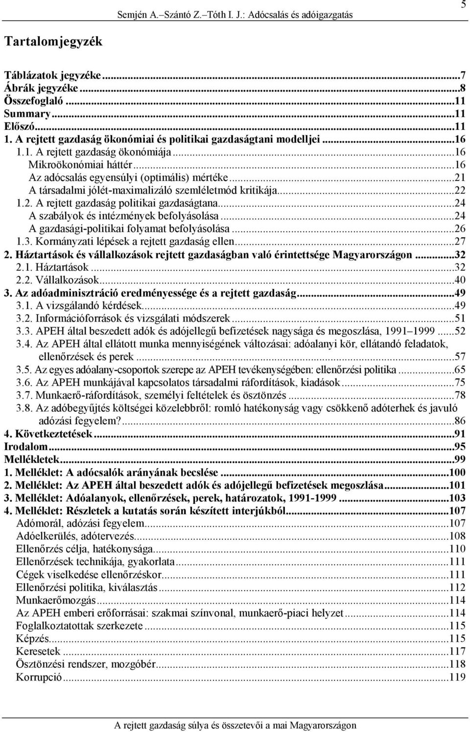 ..21 A társadalmi jólét-maximalizáló szemléletmód kritikája...22 1.2. A rejtett gazdaság politikai gazdaságtana...24 A szabályok és intézmények befolyásolása.