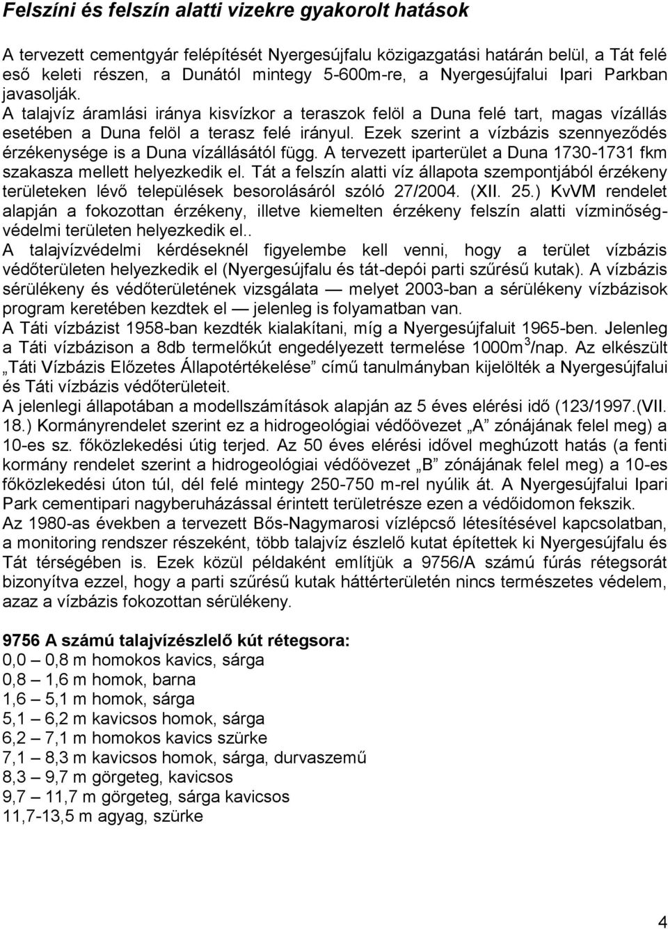 Ezek szerint a vízbázis szennyeződés érzékenysége is a Duna vízállásától függ. A tervezett iparterület a Duna 1730-1731 fkm szakasza mellett helyezkedik el.