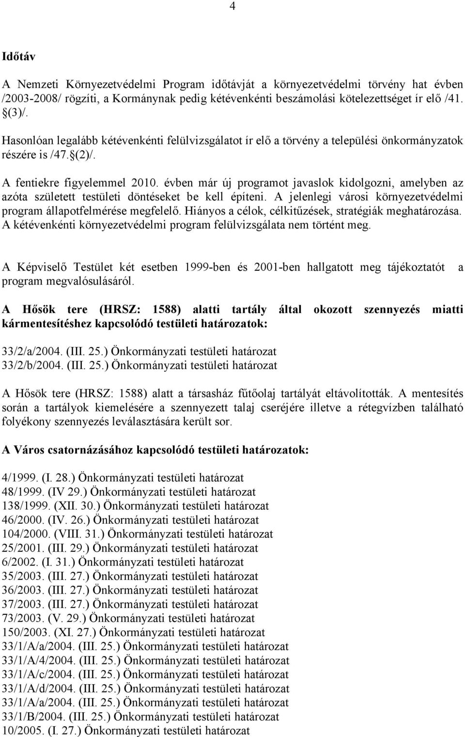 évben már új programot javaslok kidolgozni, amelyben az azóta született testületi döntéseket be kell építeni. A jelenlegi városi környezetvédelmi program állapotfelmérése megfelelő.