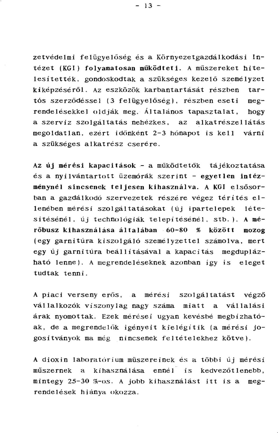 Általános tapasztalat, a szerviz szolgáltatás nehézkes, az alkatrészellátás megoldatlan. ezért idéinként 2-3 hónapot is kell várni a szükséges alkatrész cserére.