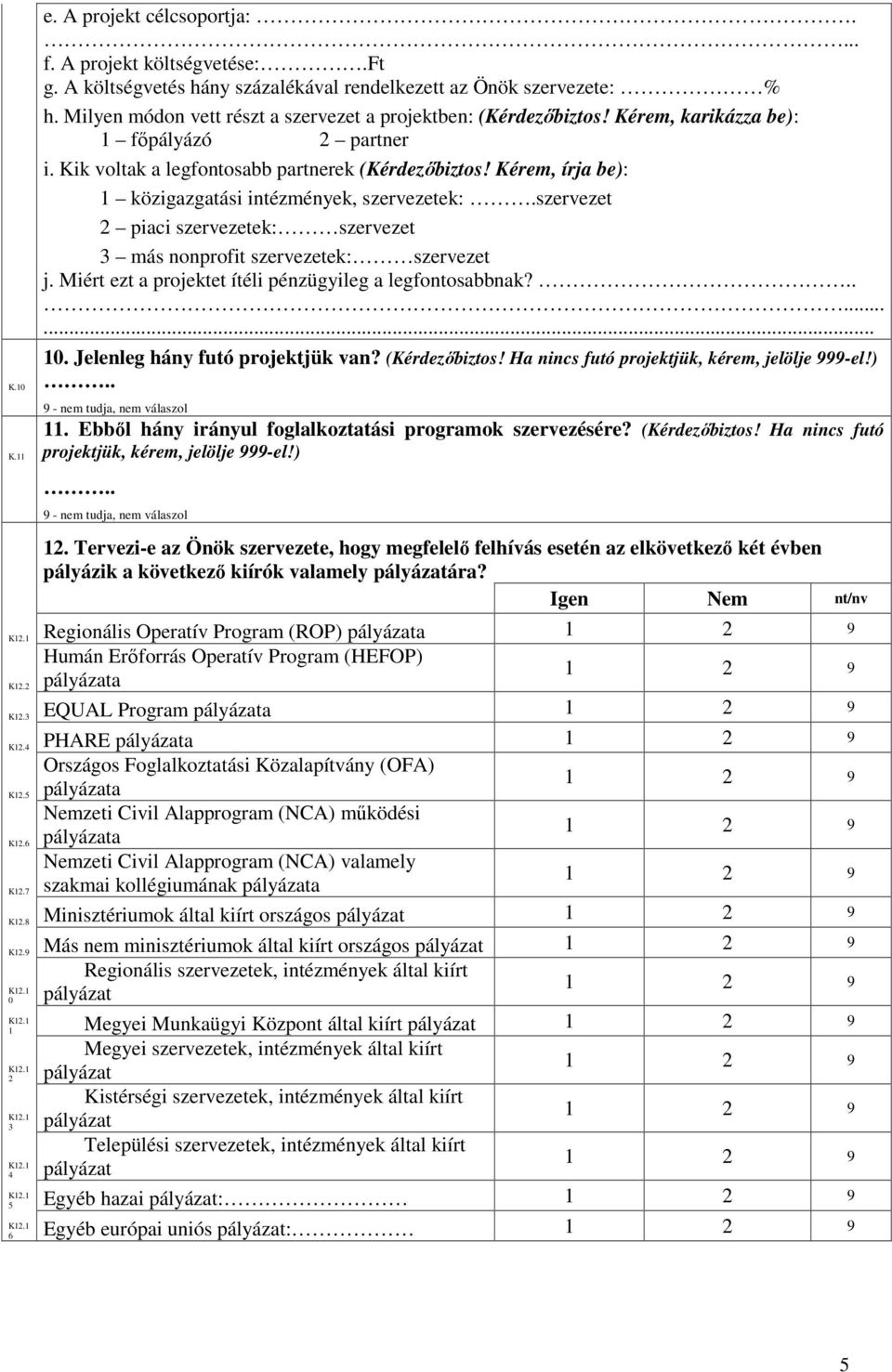 Kérem, írja be): 1 közigazgatási intézmények, szervezetek:.szervezet 2 piaci szervezetek: szervezet 3 más nonprofit szervezetek: szervezet j. Miért ezt a projektet ítéli pénzügyileg a legfontosabbnak?