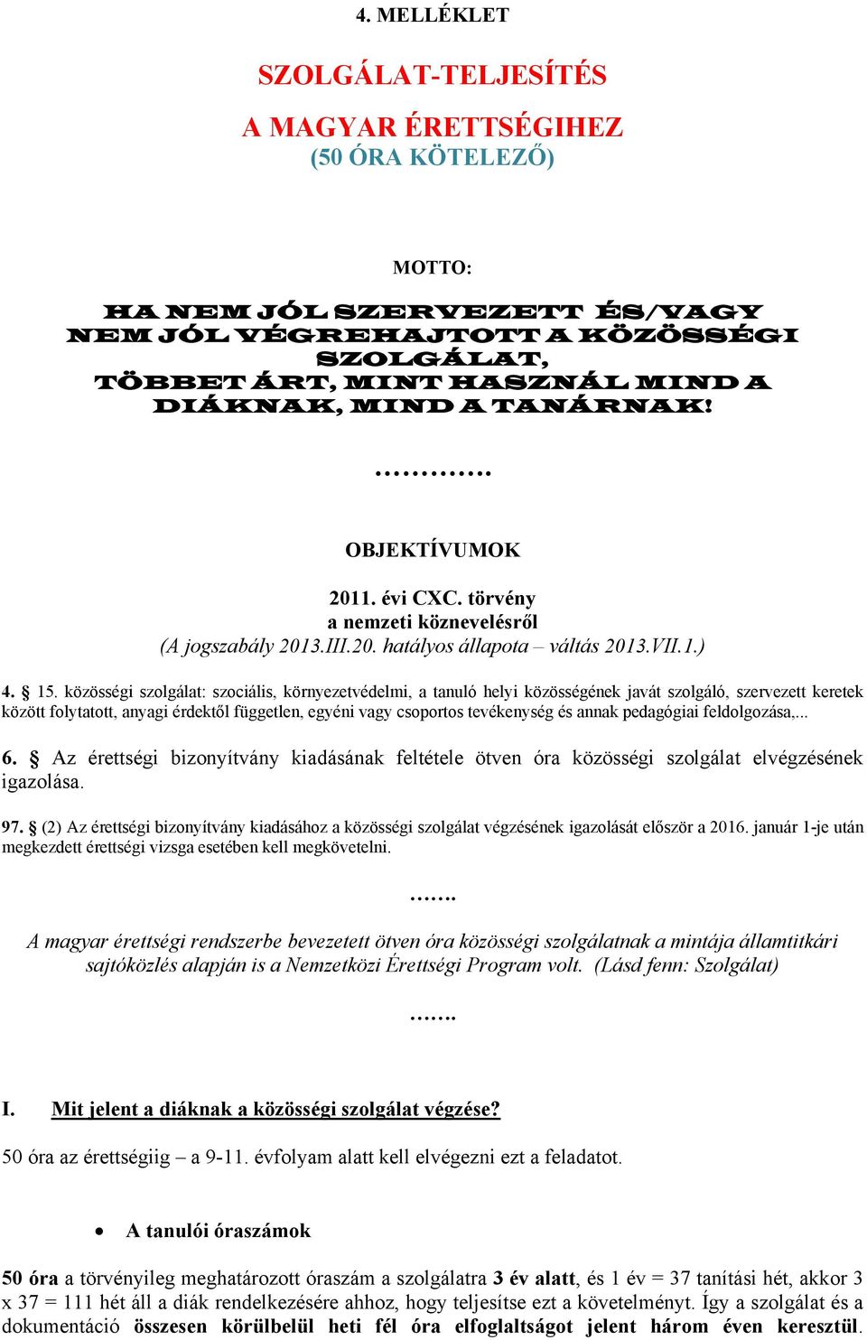 közösségi szolgálat: szociális, környezetvédelmi, a tanuló helyi közösségének javát szolgáló, szervezett keretek között folytatott, anyagi érdektől független, egyéni vagy csoportos tevékenység és