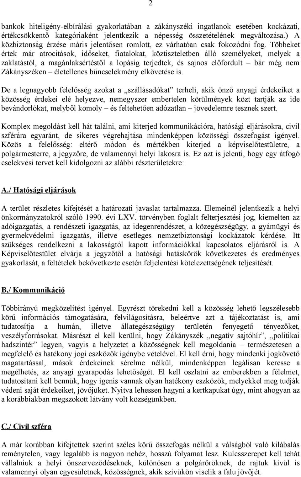 Többeket értek már atrocitások, időseket, fiatalokat, köztiszteletben álló személyeket, melyek a zaklatástól, a magánlaksértéstől a lopásig terjedtek, és sajnos előfordult bár még nem Zákányszéken