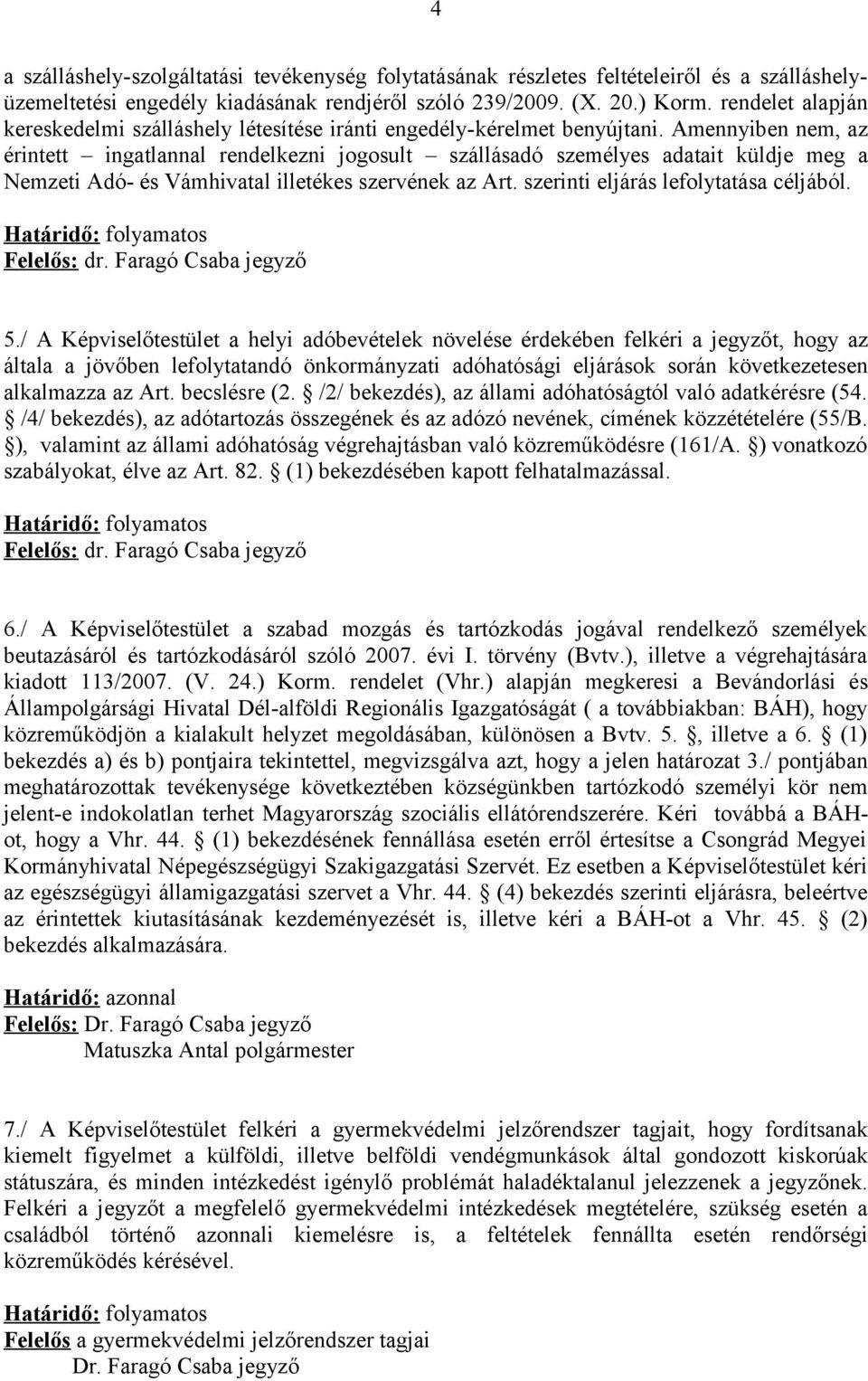 Amennyiben nem, az érintett ingatlannal rendelkezni jogosult szállásadó személyes adatait küldje meg a Nemzeti Adó- és Vámhivatal illetékes szervének az Art. szerinti eljárás lefolytatása céljából. 5.