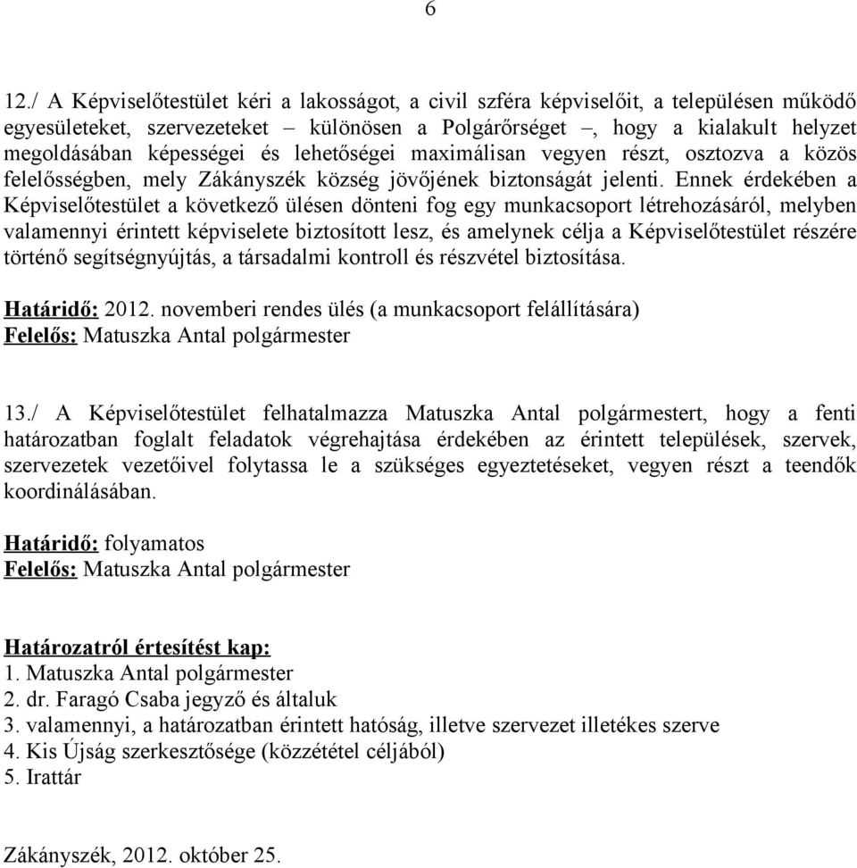 Ennek érdekében a Képviselőtestület a következő ülésen dönteni fog egy munkacsoport létrehozásáról, melyben valamennyi érintett képviselete biztosított lesz, és amelynek célja a Képviselőtestület