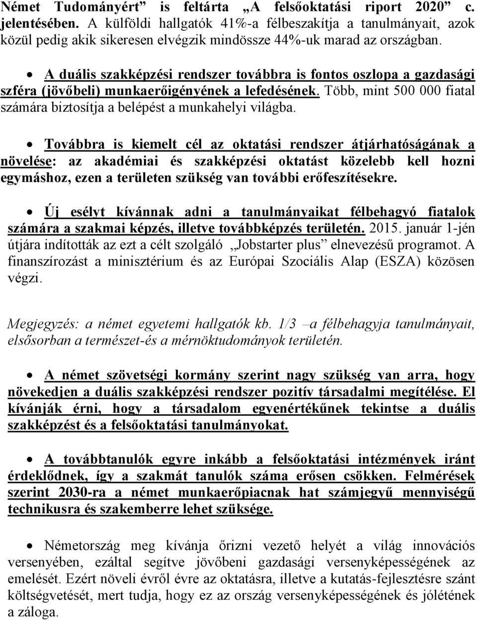 A duális szakképzési rendszer továbbra is fontos oszlopa a gazdasági szféra (jövőbeli) munkaerőigényének a lefedésének. Több, mint 500 000 fiatal számára biztosítja a belépést a munkahelyi világba.