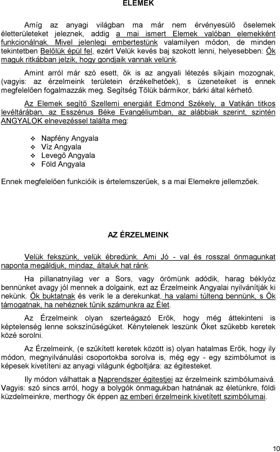 Amint arról már szó esett, ık is az angyali létezés síkjain mozognak, (vagyis: az érzelmeink területein érzékelhetıek), s üzeneteiket is ennek megfelelıen fogalmazzák meg.