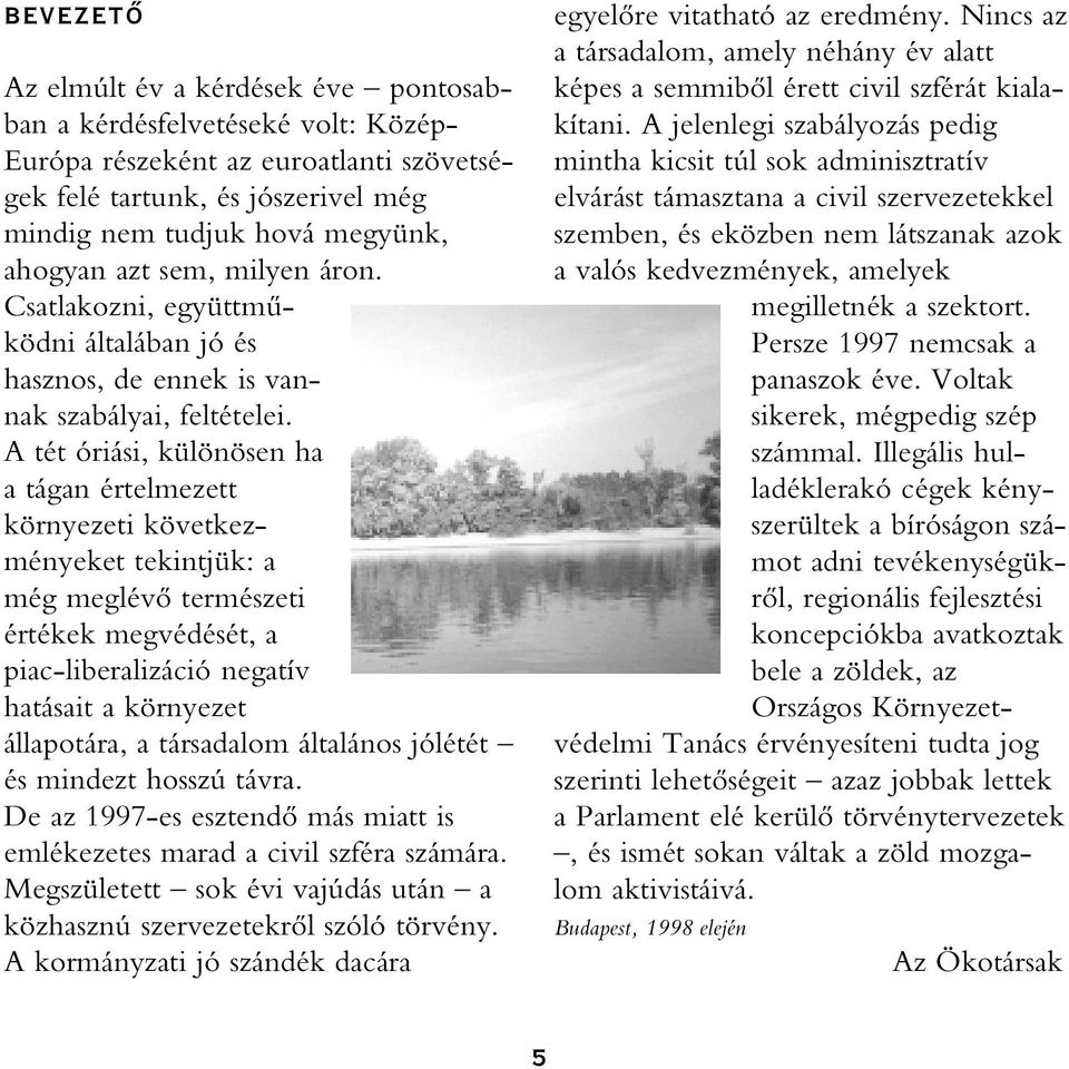 A tét óriási, különösen ha a tágan értelmezett környezeti következményeket tekintjük: a még meglévô természeti értékek megvédését, a piac-liberalizáció negatív hatásait a környezet állapotára, a