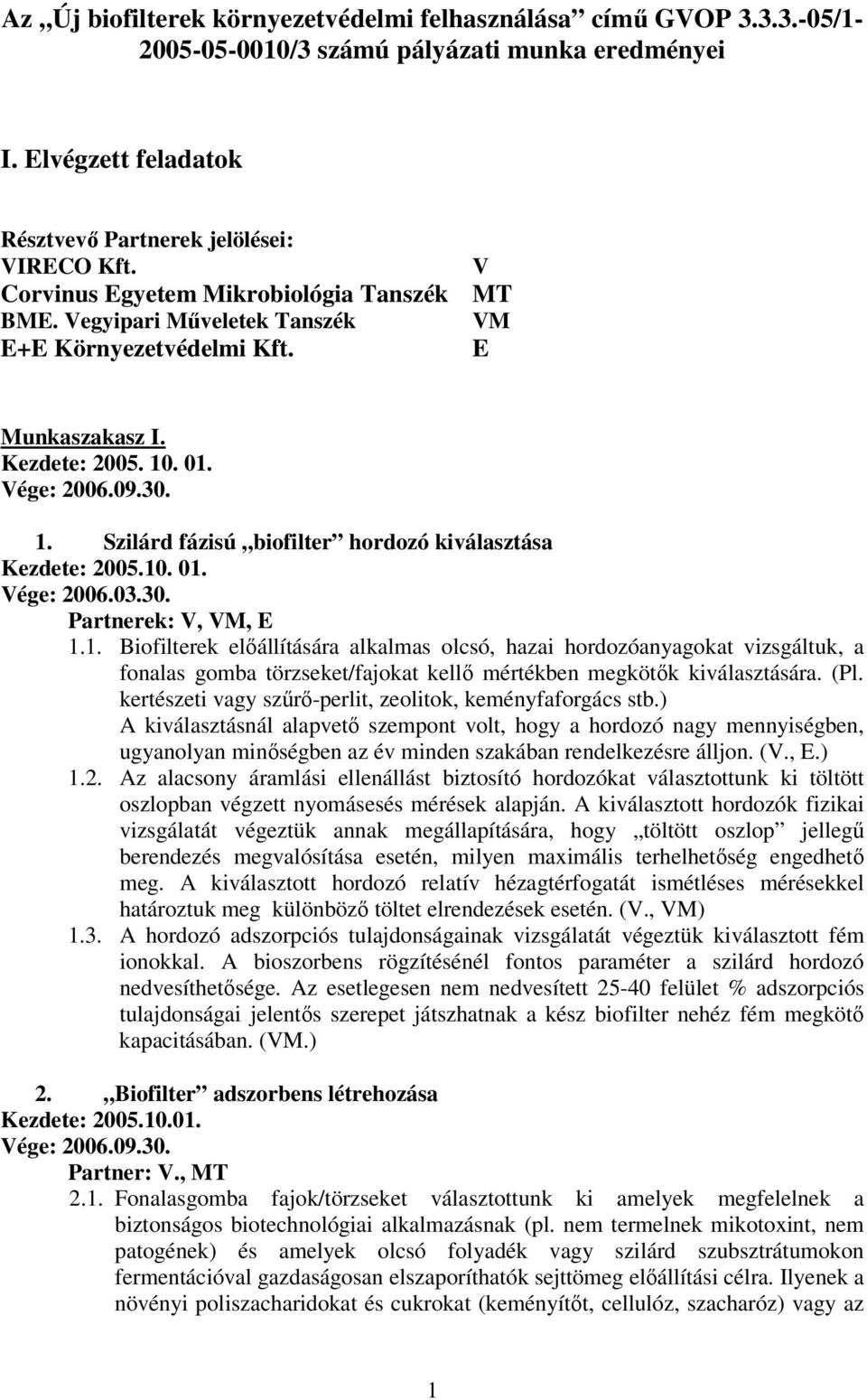 . 01. Vége: 2006.09.30. 1. Szilárd fázisú biofilter hordozó kiválasztása Kezdete: 2005.10. 01. Vége: 2006.03.30. Partnerek: V, VM, E 1.1. Biofilterek előállítására alkalmas olcsó, hazai hordozóanyagokat vizsgáltuk, a fonalas gomba törzseket/fajokat kellő mértékben megkötők kiválasztására.