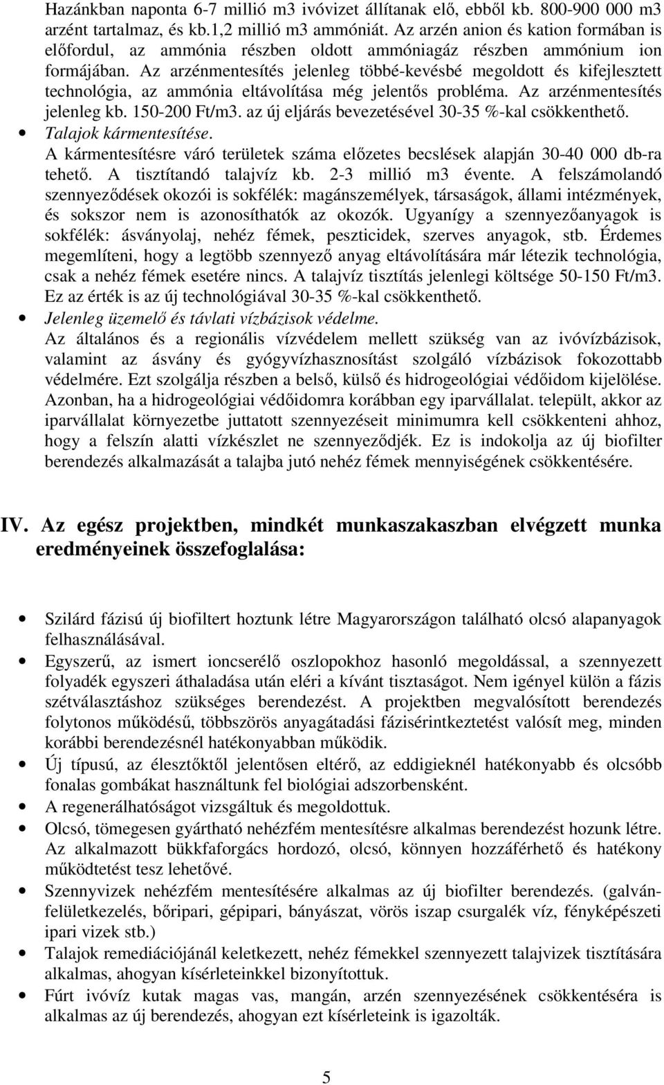 Az arzénmentesítés jelenleg többé-kevésbé megoldott és kifejlesztett technológia, az ammónia eltávolítása még jelentős probléma. Az arzénmentesítés jelenleg kb. 150-200 Ft/m3.