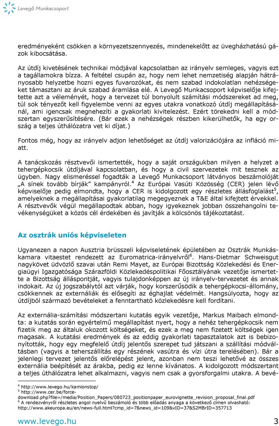 A feltétel csupán az, hogy nem lehet nemzetiség alapján hátrányosabb helyzetbe hozni egyes fuvarozókat, és nem szabad indokolatlan nehézségeket támasztani az áruk szabad áramlása elé.