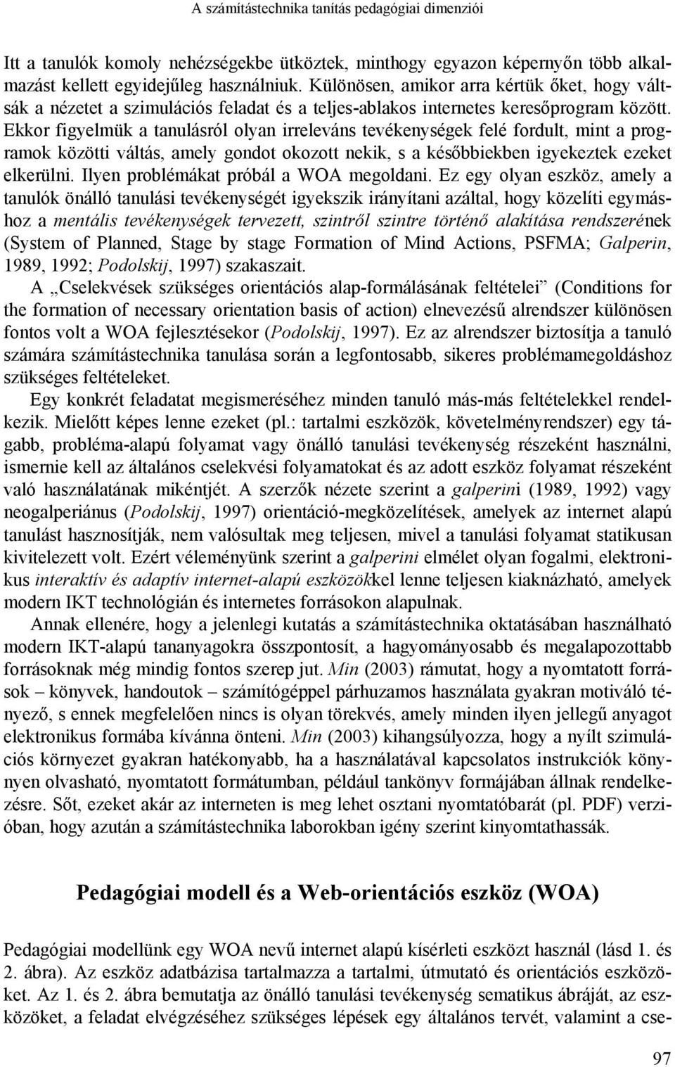 Ekkor figyelmük a tanulásról olyan irreleváns tevékenységek felé fordult, mint a programok közötti váltás, amely gondot okozott nekik, s a későbbiekben igyekeztek ezeket elkerülni.