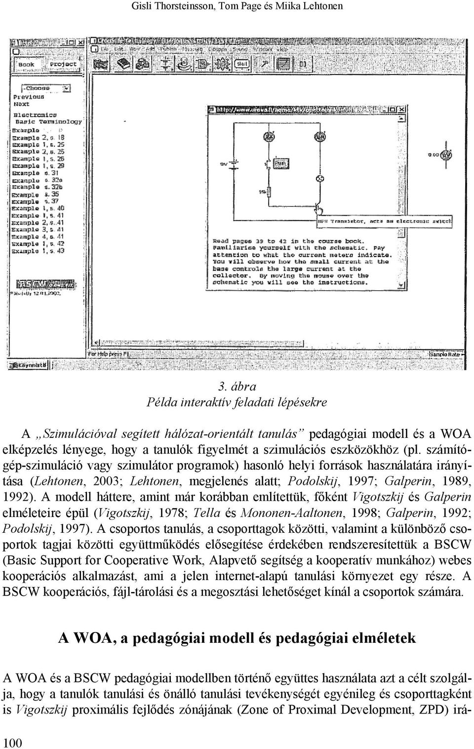számítógép-szimuláció vagy szimulátor programok) hasonló helyi források használatára irányítása (Lehtonen, 2003; Lehtonen, megjelenés alatt; Podolskij, 1997; Galperin, 1989, 1992).