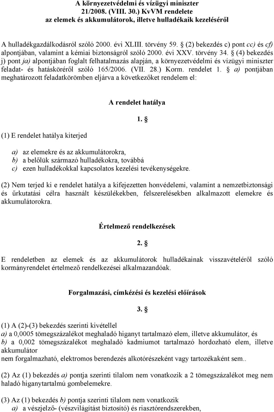 (4) bekezdés j) pont ja) alpontjában foglalt felhatalmazás alapján, a környezetvédelmi és vízügyi miniszter feladat- és hatásköréről szóló 165/2006. (VII. 28.) Korm. rendelet 1.