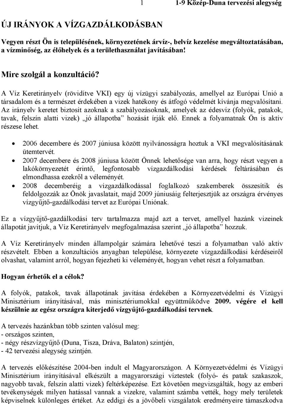 A Víz Keretirányelv (rövidítve VKI) egy új vízügyi szabályozás, amellyel az Európai Unió a társadalom és a természet érdekében a vizek hatékony és átfogó védelmét kívánja megvalósítani.