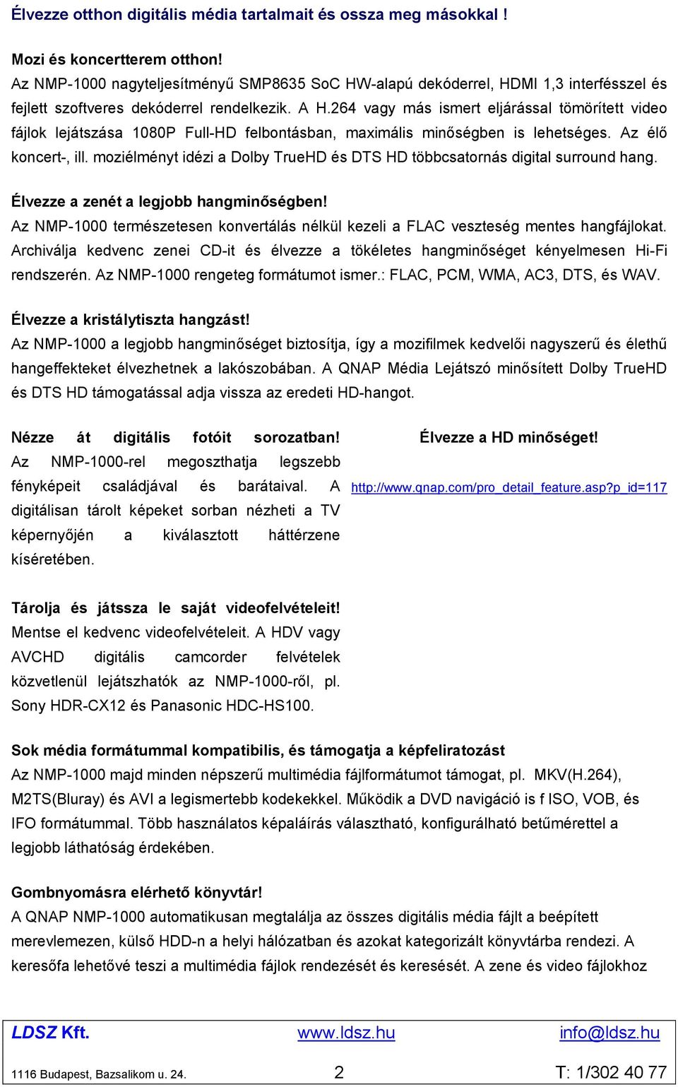 264 vagy más ismert eljárással tömörített video fájlok lejátszása 1080P Full-HD felbontásban, maximális minőségben is lehetséges. Az élő koncert-, ill.