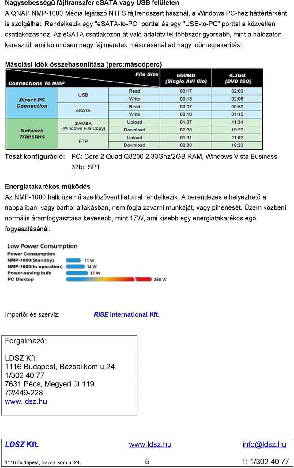 Az esata csatlakozón át való adatátvitel többször gyorsabb, mint a hálózaton keresztül, ami különösen nagy fájlméretek másolásánál ad nagy időmegtakarítást.