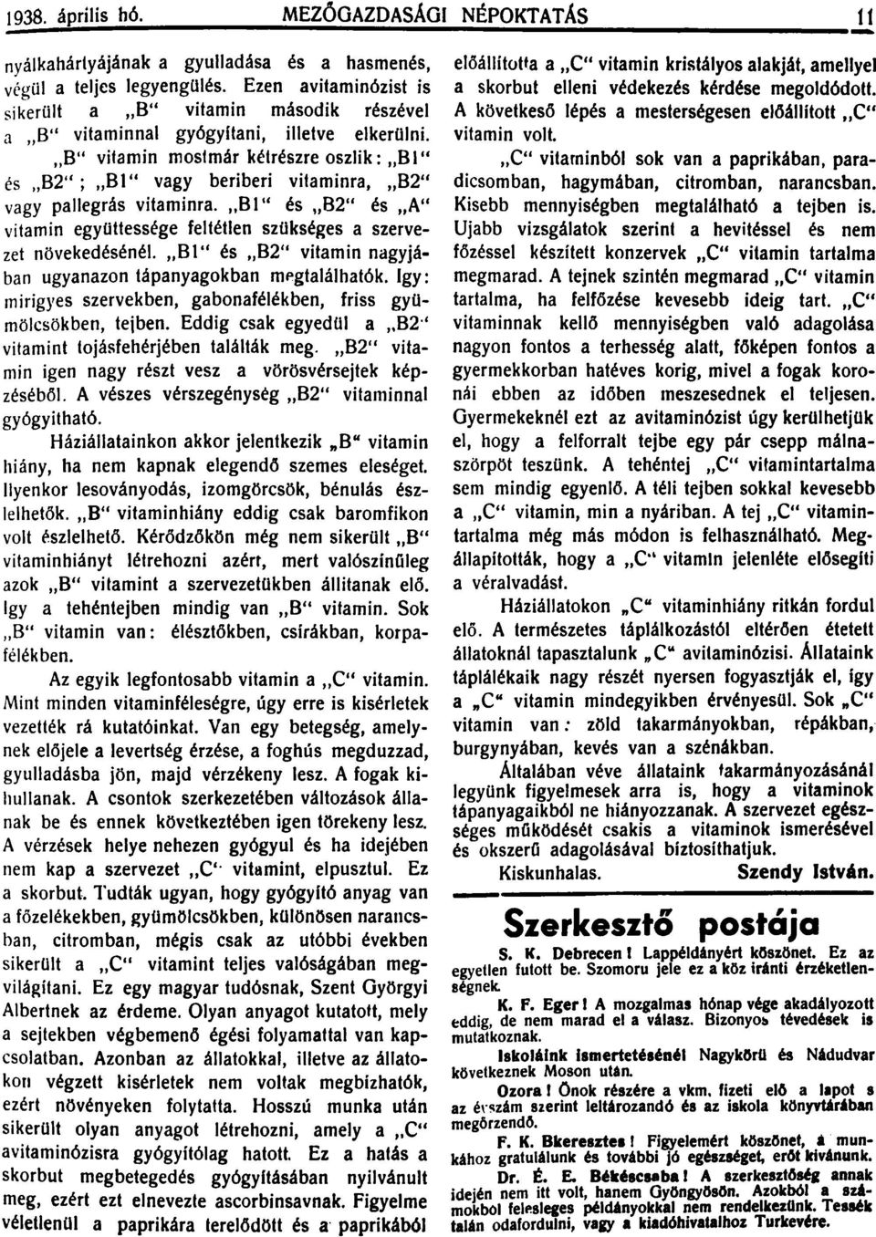 "B" vitamin mostmár kétrészre oszlik: "B l" és "B2" ; "81" vagy beriberi vitaminra, "82" vagy pallegrás vitaminra.