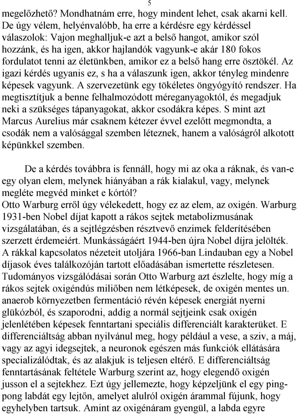 tenni az életünkben, amikor ez a belső hang erre ösztökél. Az igazi kérdés ugyanis ez, s ha a válaszunk igen, akkor tényleg mindenre képesek vagyunk. A szervezetünk egy tökéletes öngyógyító rendszer.