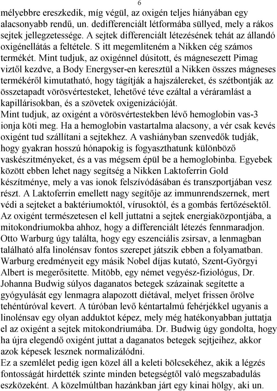 Mint tudjuk, az oxigénnel dúsitott, és mágnesezett Pimag viztől kezdve, a Body Energyser-en keresztül a Nikken összes mágneses termékéről kimutatható, hogy tágítják a hajszálereket, és szétbontják az