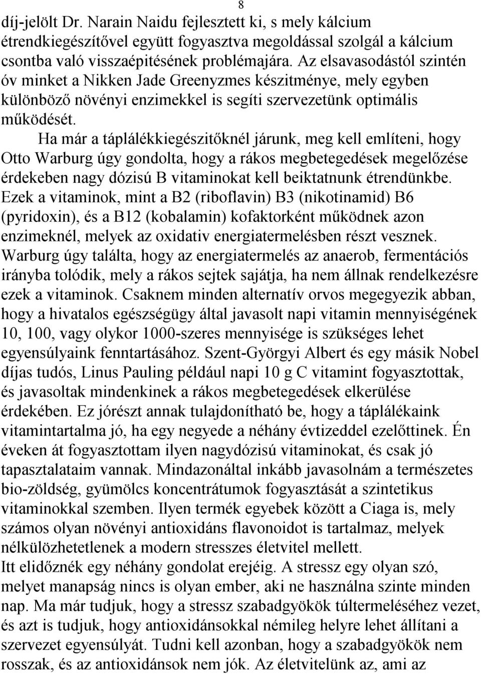 Ha már a táplálékkiegészitőknél járunk, meg kell említeni, hogy Otto Warburg úgy gondolta, hogy a rákos megbetegedések megelőzése érdekeben nagy dózisú B vitaminokat kell beiktatnunk étrendünkbe.