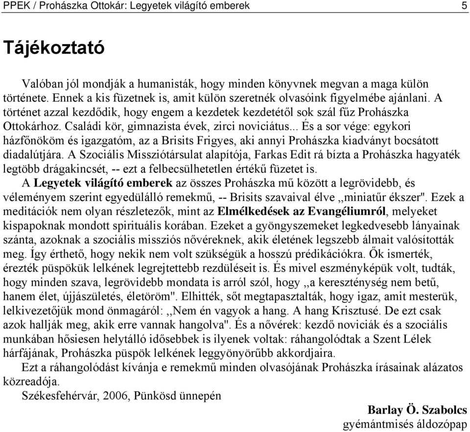 Családi kör, gimnazista évek, zirci noviciátus... És a sor vége: egykori házfőnököm és igazgatóm, az a Brisits Frigyes, aki annyi Prohászka kiadványt bocsátott diadalútjára.