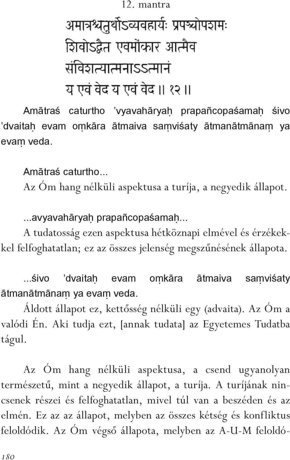 ..śivo dvaitaḥ evam oṃkāra ātmaiva saṃviśaty ātmanātmānaṃ ya evaṃ veda. Áldott állapot ez, kettôsség nélküli egy (advaita). Az Óm a valódi Én. Aki tudja ezt, [annak tudata] az Egyetemes Tudatba tágul.