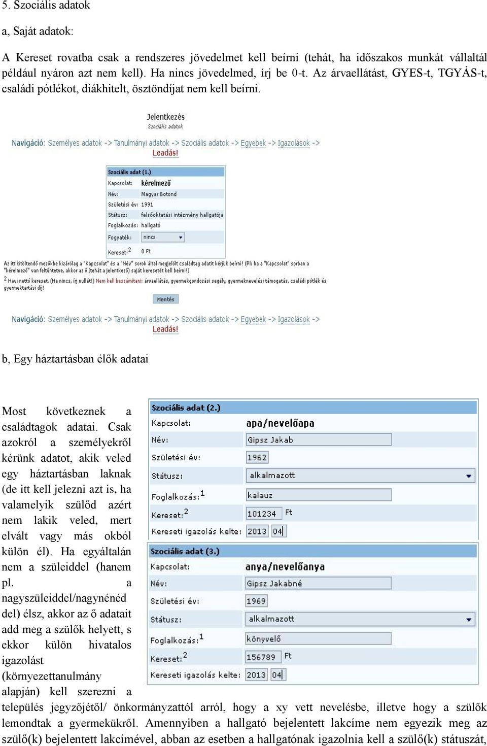 Csak azokról a személyekről kérünk adatot, akik veled egy háztartásban laknak (de itt kell jelezni azt is, ha valamelyik szülőd azért nem lakik veled, mert elvált vagy más okból külön él).