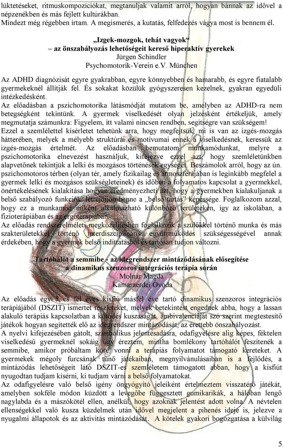 És sokakat közülük gyógyszeresen kezelnek, gyakran egyedüli intézkedésként. Az előadásban a pszichomotorika látásmódját mutatom be, amelyben az ADHD-ra nem betegségként tekintünk.