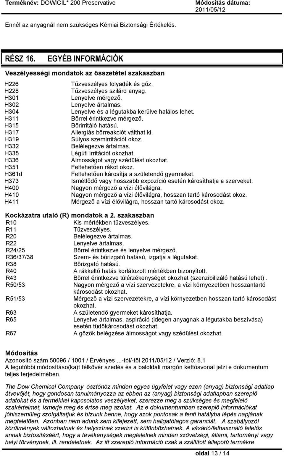 H317 Allergiás bőrreakciót válthat ki. H319 Súlyos szemirritációt okoz. H332 Belélegezve ártalmas. H335 Légúti irritációt okozhat. H336 Álmosságot vagy szédülést okozhat. H351 Feltehetően rákot okoz.