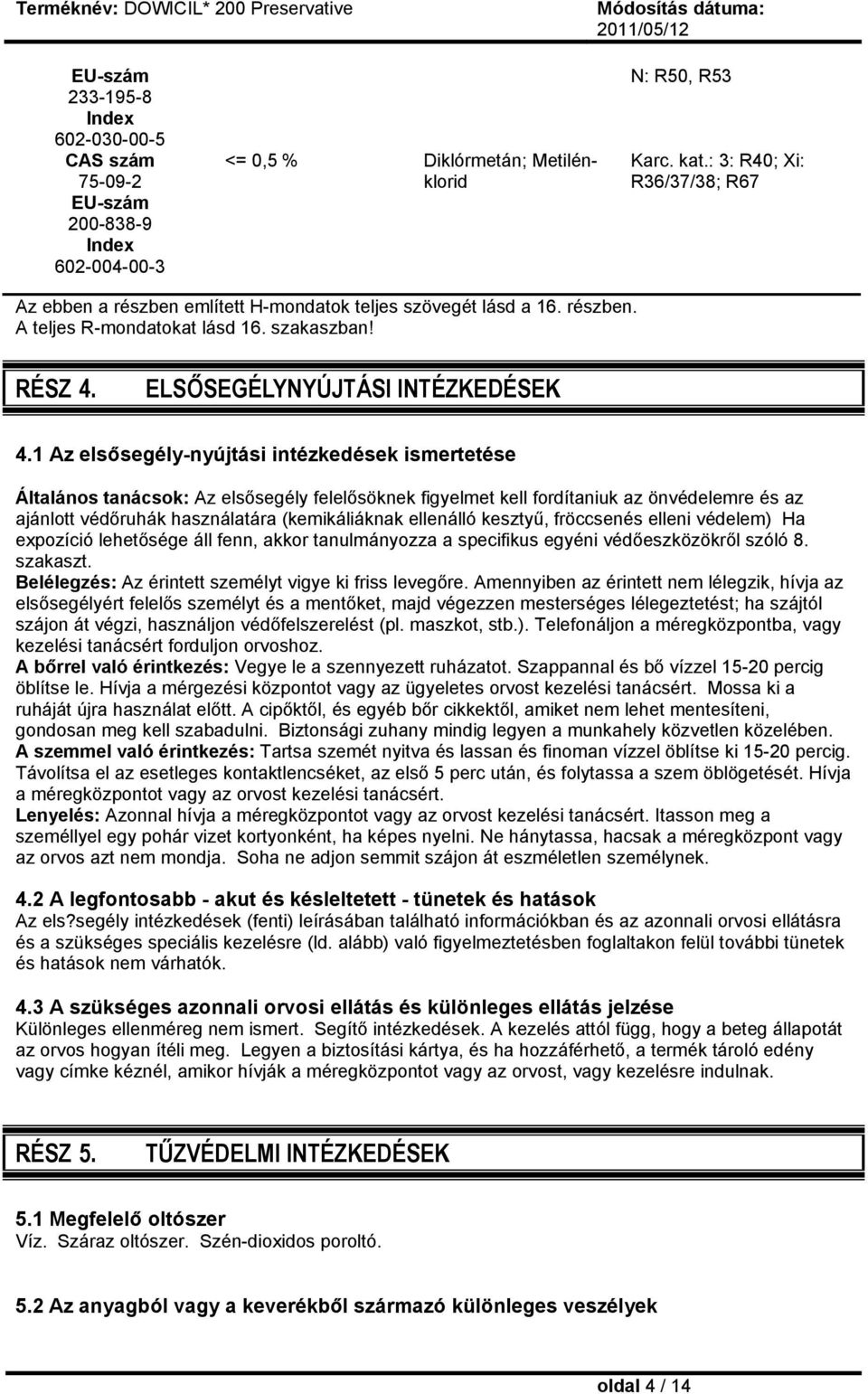 1 Az elsősegély-nyújtási intézkedések ismertetése Általános tanácsok: Az elsősegély felelősöknek figyelmet kell fordítaniuk az önvédelemre és az ajánlott védőruhák használatára (kemikáliáknak