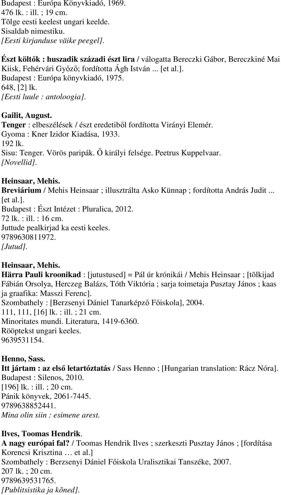 [Eesti luule : antoloogia]. Gailit, August. Tenger : elbeszélések / észt eredetiből fordította Virányi Elemér. Gyoma : Kner Izidor Kiadása, 1933. 192 lk. Sisu: Tenger. Vörös paripák.