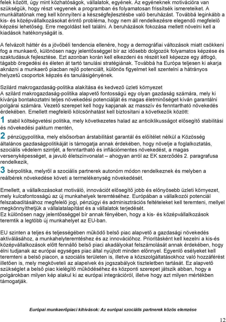 Továbbá leginkább a kis- és középvállalkozásokat érintő probléma, hogy nem áll rendelkezésre elegendő megfelelő képzési lehetőség. Erre megoldást kell találni.