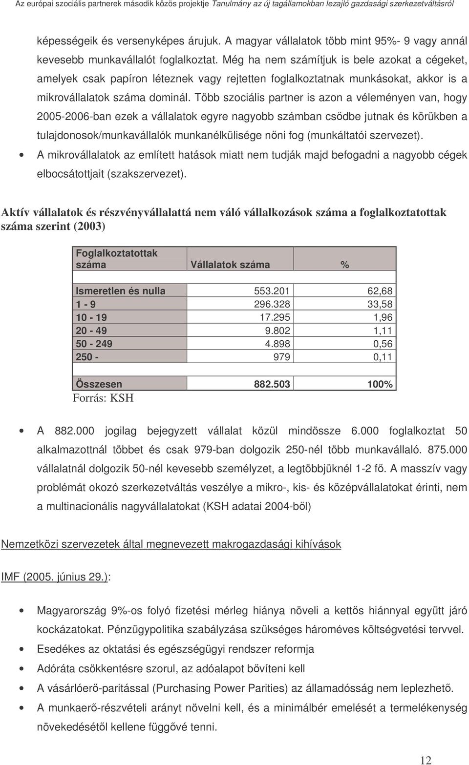 Több szociális partner is azon a véleményen van, hogy 2005-2006-ban ezek a vállalatok egyre nagyobb számban csdbe jutnak és körükben a tulajdonosok/munkavállalók munkanélkülisége nni fog (munkáltatói