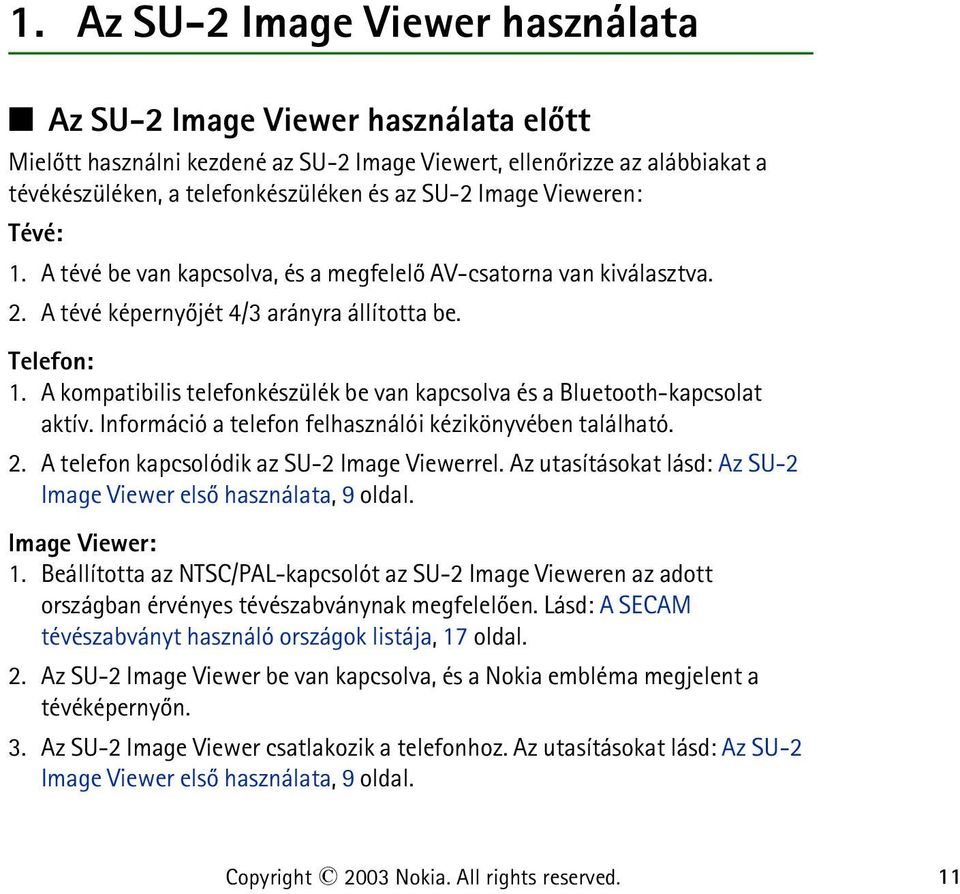 A kompatibilis telefonkészülék be van kapcsolva és a Bluetooth-kapcsolat aktív. Információ a telefon felhasználói kézikönyvében található. 2. A telefon kapcsolódik az SU-2 Image Viewerrel.